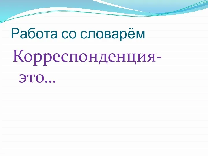 Работа со словарём Корреспонденция-это…