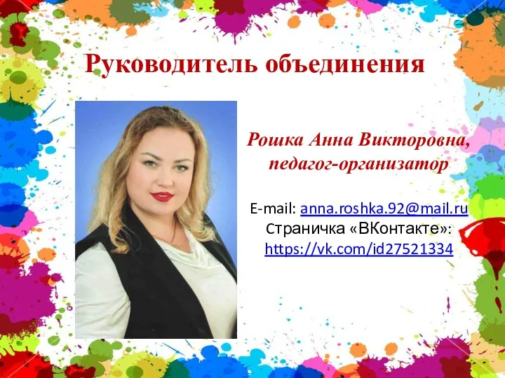 Руководитель объединения Рошка Анна Викторовна, педагог-организатор E-mail: anna.roshka.92@mail.ru Cтраничка «ВКонтакте»: https://vk.com/id27521334