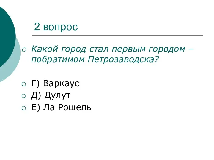 2 вопрос Какой город стал первым городом –побратимом Петрозаводска? Г) Варкаус Д) Дулут Е) Ла Рошель