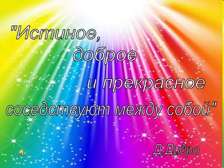 "Истиное, доброе и прекрасное соседствуют между собой" Д.Дидро