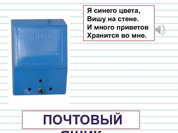 Я синего цвета, Вишу на стене. И много приветов Хранится во мне. ПОЧТОВЫЙ ЯЩИК