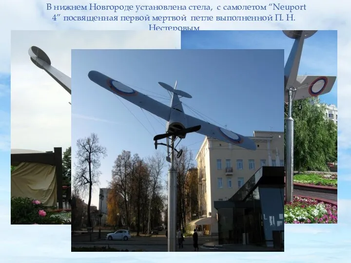 В нижнем Новгороде установлена стела, с самолетом “Neuport 4” посвященная первой мертвой петле