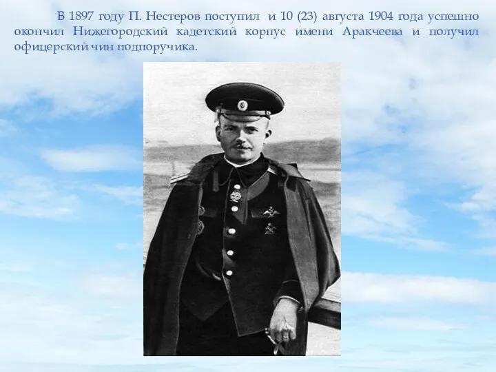 В 1897 году П. Нестеров поступил и 10 (23) августа 1904 года успешно