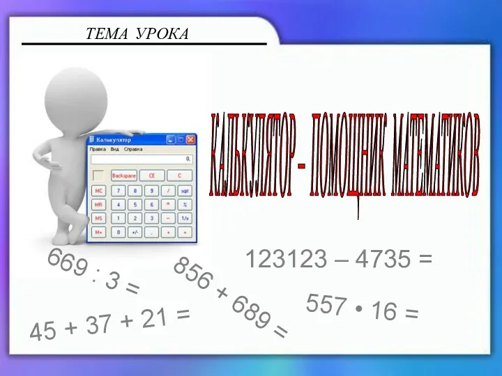 ТЕМА УРОКА КАЛЬКУЛЯТОР – ПОМОЩНИК МАТЕМАТИКОВ 856 + 689 =