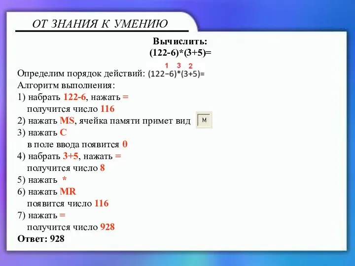 Вычислить: (122-6)*(3+5)= Определим порядок действий: Алгоритм выполнения: 1) набрать 122-6,