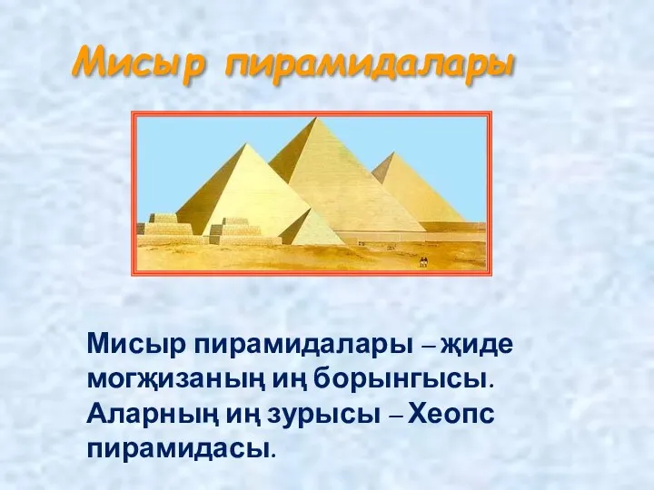 Мисыр пирамидалары Мисыр пирамидалары – җиде могҗизаның иң борынгысы. Аларның иң зурысы – Хеопс пирамидасы.