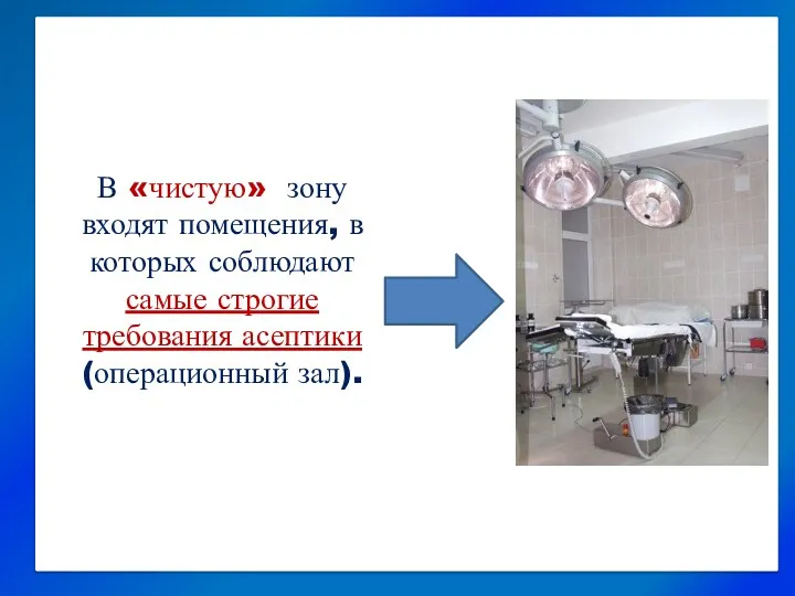 В «чистую» зону входят помещения, в которых соблюдают самые строгие требования асептики (операционный зал).