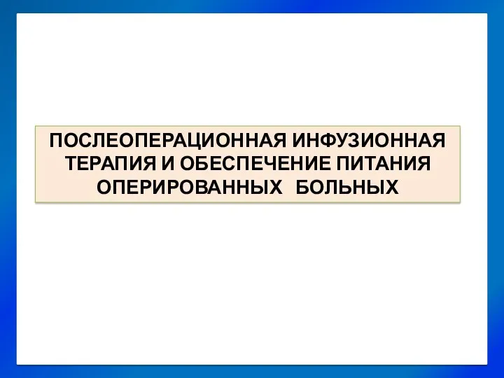 ПОСЛЕОПЕРАЦИОННАЯ ИНФУЗИОННАЯ ТЕРАПИЯ И ОБЕСПЕЧЕНИЕ ПИТАНИЯ ОПЕРИРОВАННЫХ БОЛЬНЫХ