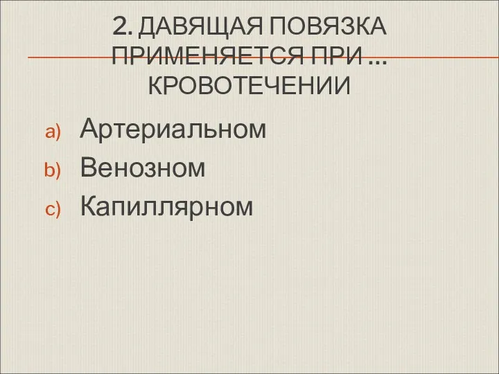 2. ДАВЯЩАЯ ПОВЯЗКА ПРИМЕНЯЕТСЯ ПРИ … КРОВОТЕЧЕНИИ Артериальном Венозном Капиллярном