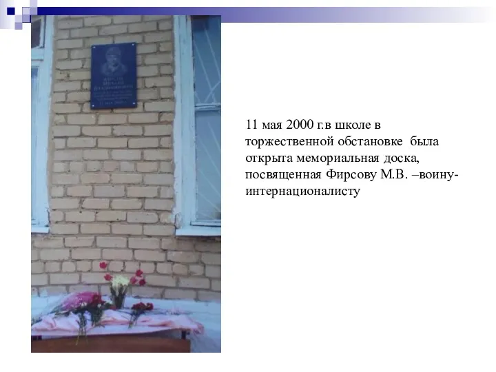 11 мая 2000 г.в школе в торжественной обстановке была открыта мемориальная доска, посвященная Фирсову М.В. –воину-интернационалисту