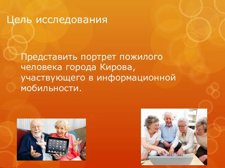 Цель исследования Представить портрет пожилого человека города Кирова, участвующего в информационной мобильности.