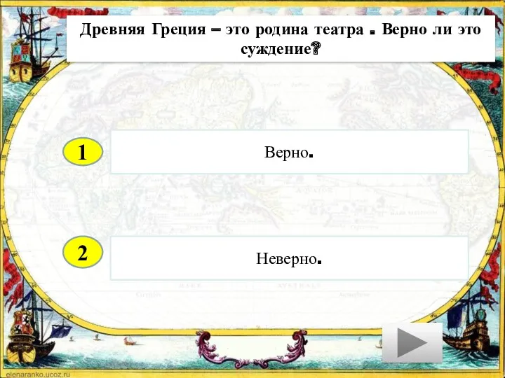 2 Неверно. Верно. 1 Древняя Греция – это родина театра . Верно ли это суждение?