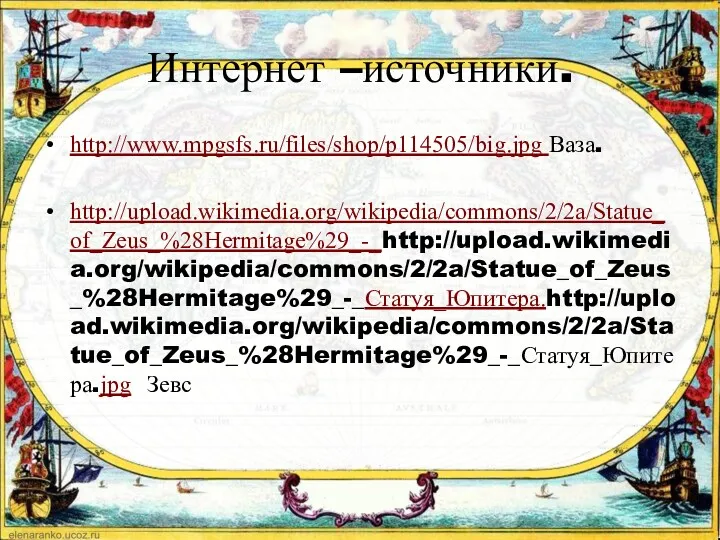 Интернет –источники. http://www.mpgsfs.ru/files/shop/p114505/big.jpg Ваза. http://upload.wikimedia.org/wikipedia/commons/2/2a/Statue_of_Zeus_%28Hermitage%29_-_http://upload.wikimedia.org/wikipedia/commons/2/2a/Statue_of_Zeus_%28Hermitage%29_-_Статуя_Юпитера.http://upload.wikimedia.org/wikipedia/commons/2/2a/Statue_of_Zeus_%28Hermitage%29_-_Статуя_Юпитера.jpg Зевс