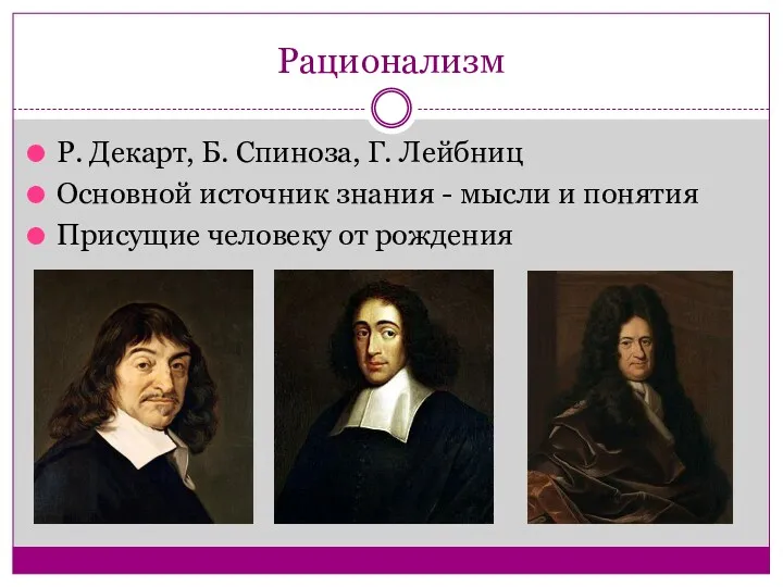 Рационализм Р. Декарт, Б. Спиноза, Г. Лейбниц Основной источник знания