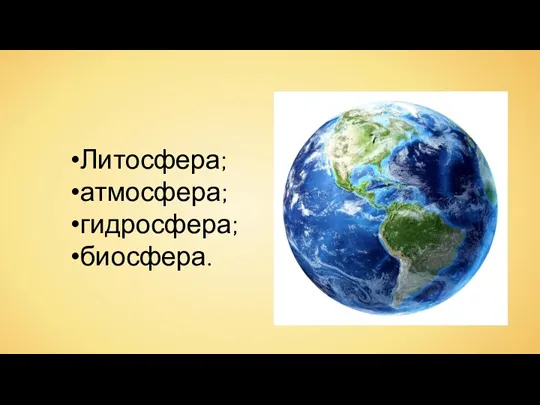 Литосфера; атмосфера; гидросфера; биосфера.