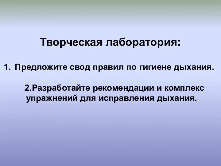 Творческая лаборатория: Предложите свод правил по гигиене дыхания. 2.Разработайте рекомендации и комплекс упражнений для исправления дыхания.