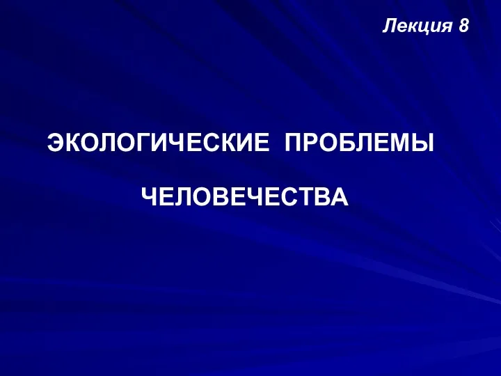 ЭКОЛОГИЧЕСКИЕ ПРОБЛЕМЫ ЧЕЛОВЕЧЕСТВА Лекция 8