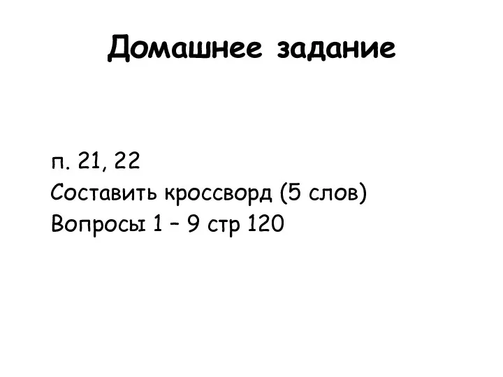 Домашнее задание п. 21, 22 Составить кроссворд (5 слов) Вопросы 1 – 9 стр 120