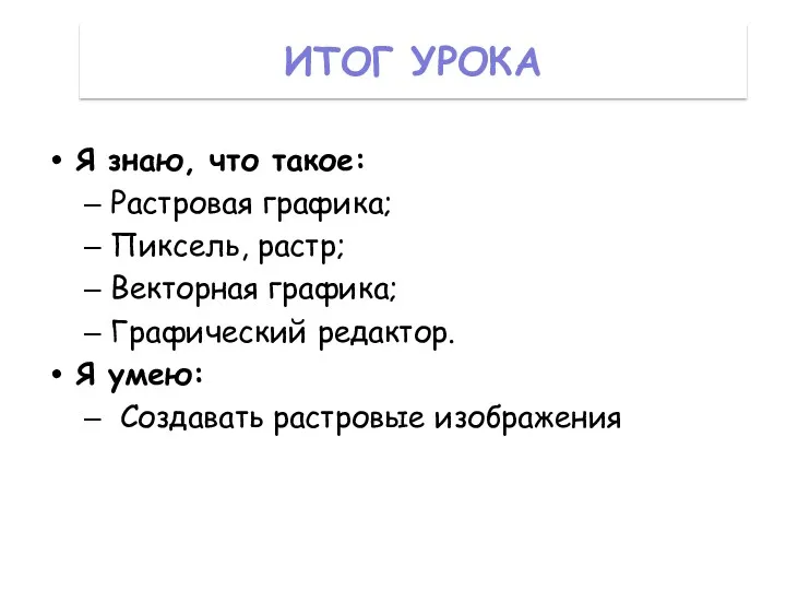 ИТОГ УРОКА Я знаю, что такое: Растровая графика; Пиксель, растр;