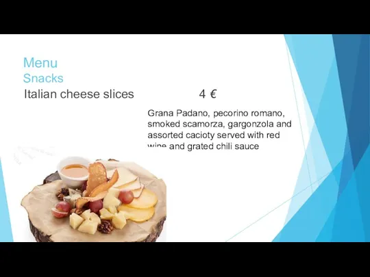 Menu Snacks Italian cheese slices 4 € Grana Padano, pecorino