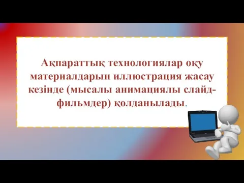 Ақпараттық технологиялар оқу материалдарын иллюстрация жасау кезінде (мысалы анимациялы слайд-фильмдер) қолданылады.