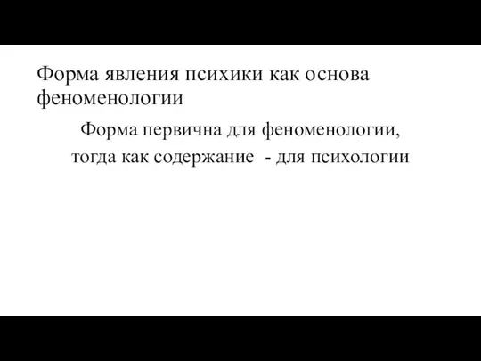 Форма явления психики как основа феноменологии Форма первична для феноменологии, тогда как содержание - для психологии