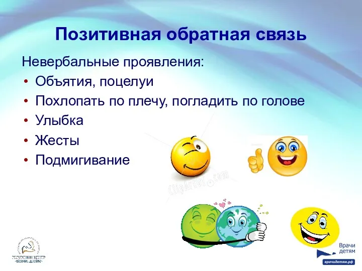 Позитивная обратная связь Невербальные проявления: Объятия, поцелуи Похлопать по плечу, погладить по голове Улыбка Жесты Подмигивание