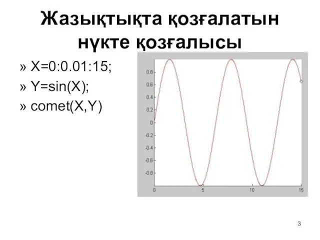 Жазықтықта қозғалатын нүкте қозғалысы » Х=0:0.01:15; » Y=sin(X); » comet(X,Y)