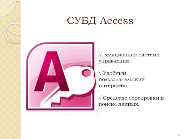 СУБД Access √ Реляционная система управления. √ Удобный пользовательский интерфейс. √ Средство сортировки в поиске данных.