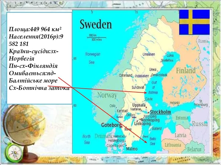 Площа:449 964 км² Населення(2016р):9 582 181 Країни-сусіди:зх-Норвегія Пн-сх-Фінляндія Омивається:пд-Балтійське море Сх-Ботнічна затока