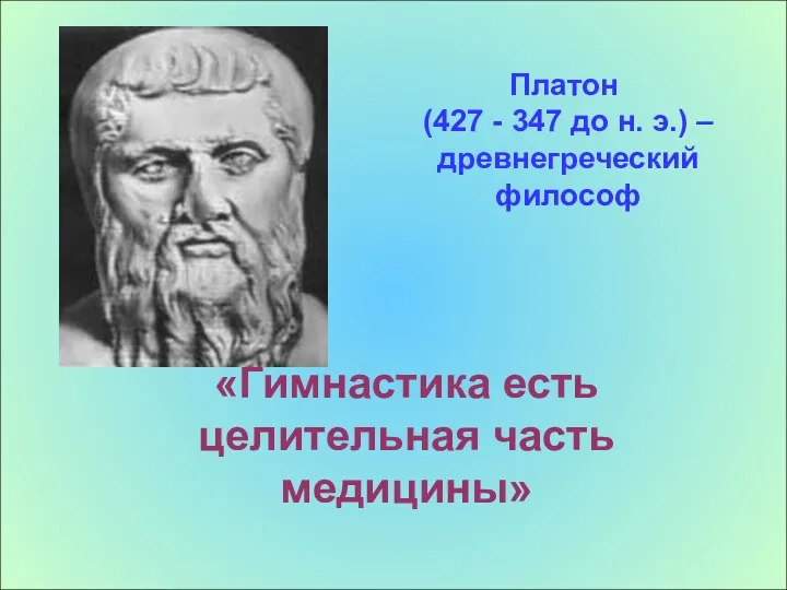 «Гимнастика есть целительная часть медицины» Платон (427 - 347 до н. э.) – древнегреческий философ