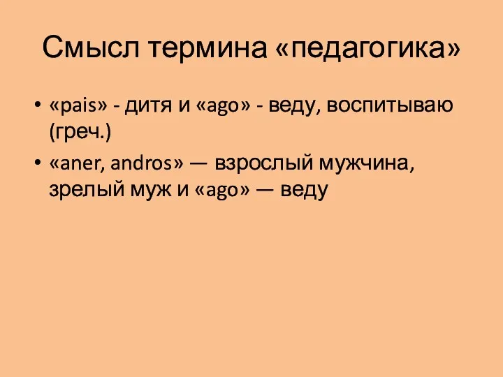 Смысл термина «педагогика» «pais» - дитя и «ago» - веду,