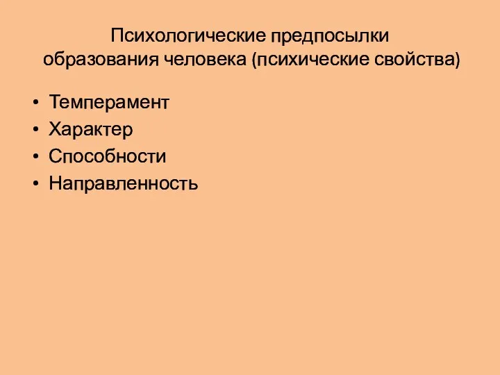 Психологические предпосылки образования человека (психические свойства) Темперамент Характер Способности Направленность