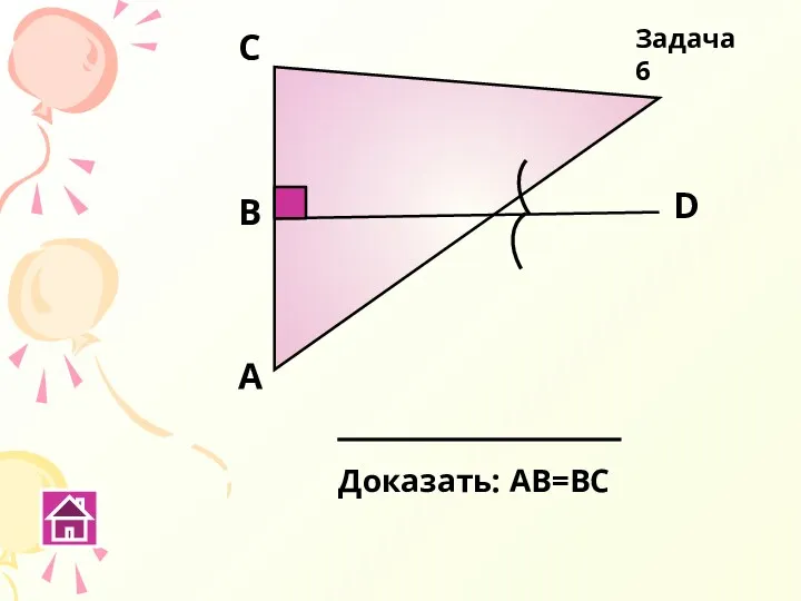 А D В C Доказать: АВ=ВС Задача 6