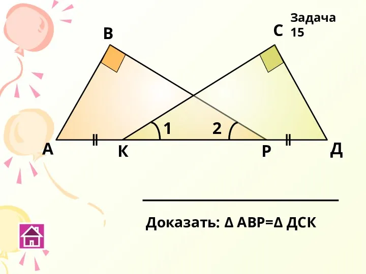 К Р А В С Д Доказать: Δ АВР=Δ ДСК Задача 15 1 2