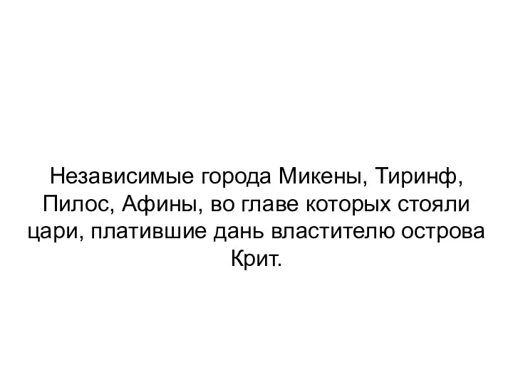 Независимые города Микены, Тиринф, Пилос, Афины, во главе которых стояли цари, платившие дань властителю острова Крит.