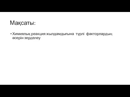 Мақсаты: Химиялық реакция жылдамдығына түрлі факторлардың әсерін зерделеу