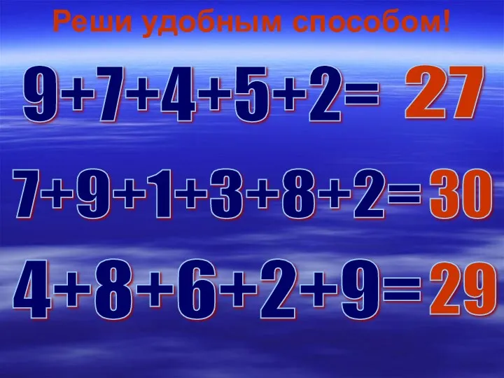 9+7+4+5+2= 27 Реши удобным способом! 7+9+1+3+8+2= 30 4+8+6+2+9= 29