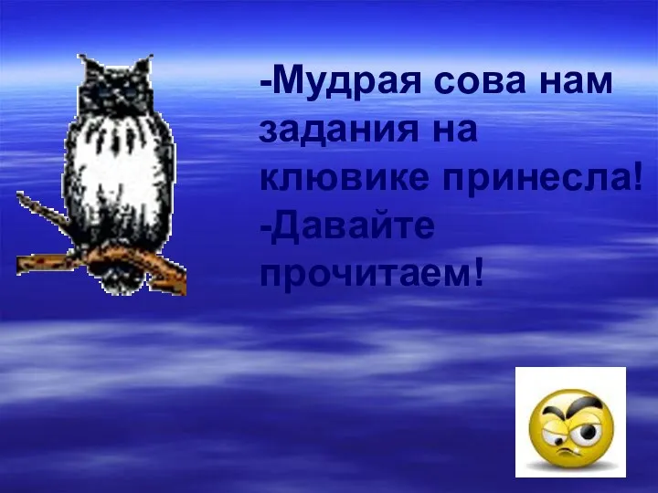 -Мудрая сова нам задания на клювике принесла! -Давайте прочитаем!