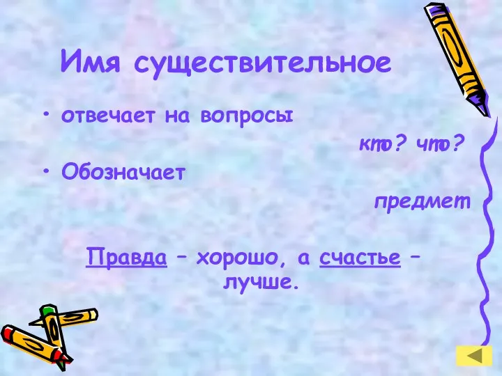 Имя существительное отвечает на вопросы кто? что? Обозначает предмет Правда – хорошо, а счастье – лучше.