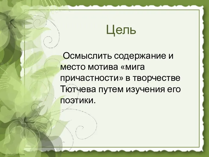 Цель Осмыслить содержание и место мотива «мига причастности» в творчестве Тютчева путем изучения его поэтики.