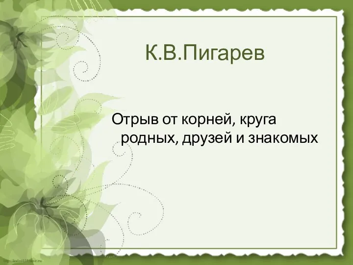 К.В.Пигарев Отрыв от корней, круга родных, друзей и знакомых