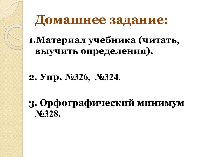 Домашнее задание: 1.Материал учебника (читать, выучить определения). 2. Упр. №326, №324. 3. Орфографический минимум №328.