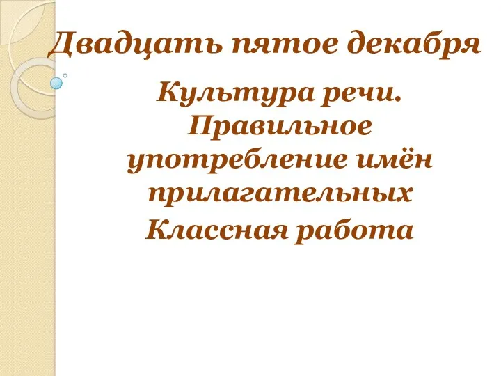 Двадцать пятое декабря Культура речи. Правильное употребление имён прилагательных Классная работа