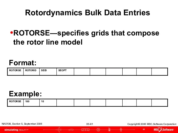 Rotordynamics Bulk Data Entries ROTORSE—specifies grids that compose the rotor line model Format: Example: