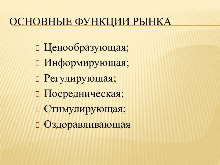 ОСНОВНЫЕ ФУНКЦИИ РЫНКА Ценообразующая; Информирующая; Регулирующая; Посредническая; Стимулирующая; Оздоравливающая