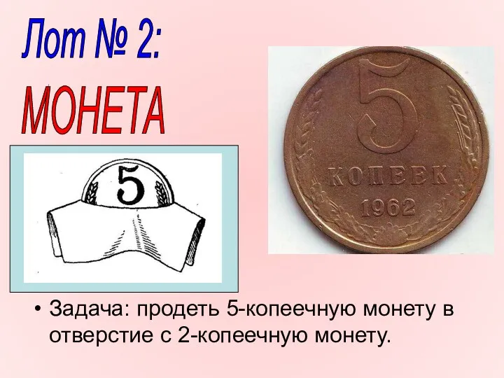 Задача: продеть 5-копеечную монету в отверстие с 2-копеечную монету. Лот № 2: МОНЕТА