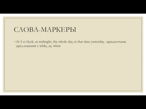 СЛОВА-МАРКЕРЫ At 5 o`clock, at midnight, the whole day, at