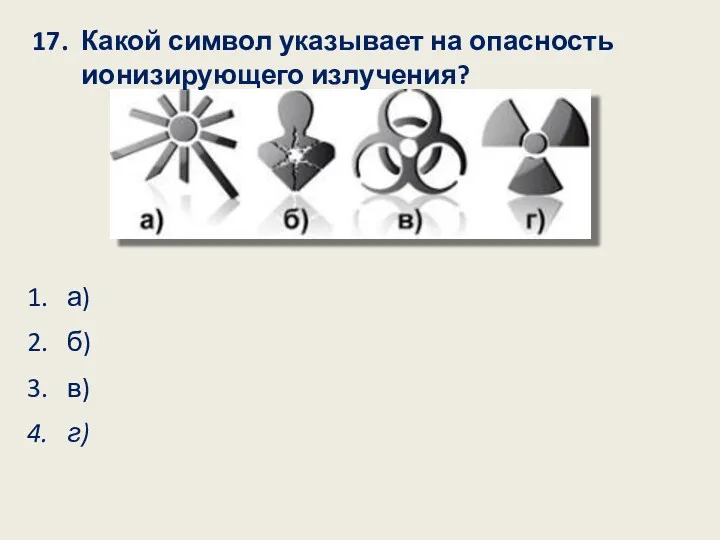 17. Какой символ указывает на опасность ионизирующего излучения? 1. а) 2. б) 3. в) 4. г)