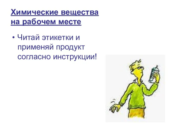 Химические вещества на рабочем месте Читай этикетки и применяй продукт согласно инструкции!